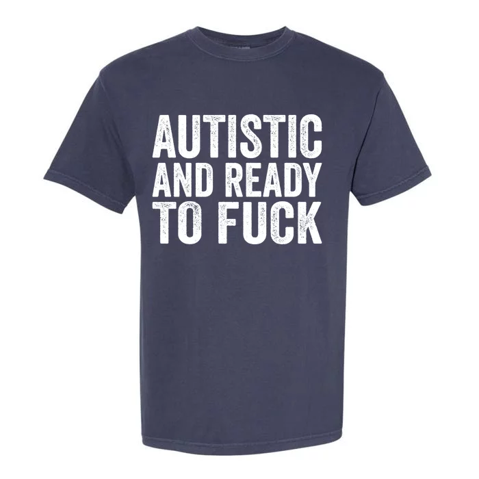 Autistic And Ready To Fuck Autism Awareness Funny Saying Gift Garment-Dyed Heavyweight T-Shirt