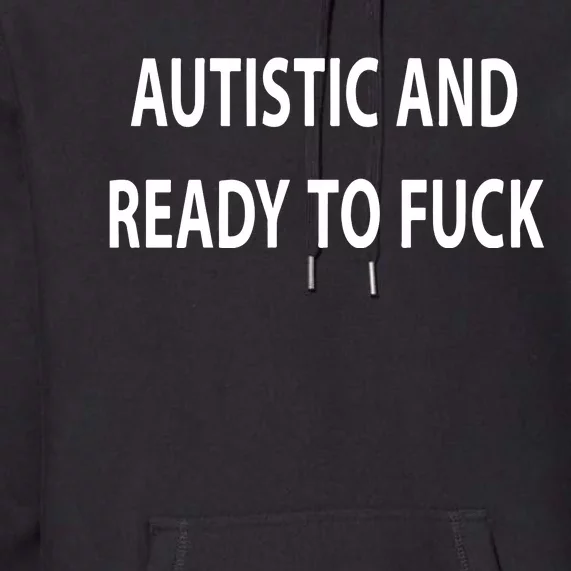 Autistic And Ready To Fuck Funnyr Vulgar Perfect Premium Hoodie