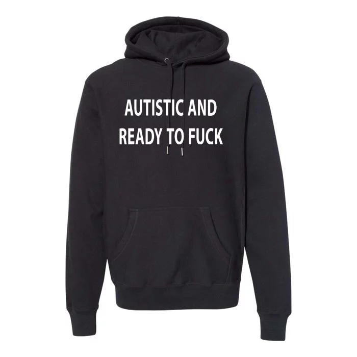 Autistic And Ready To Fuck Funnyr Vulgar Perfect Premium Hoodie