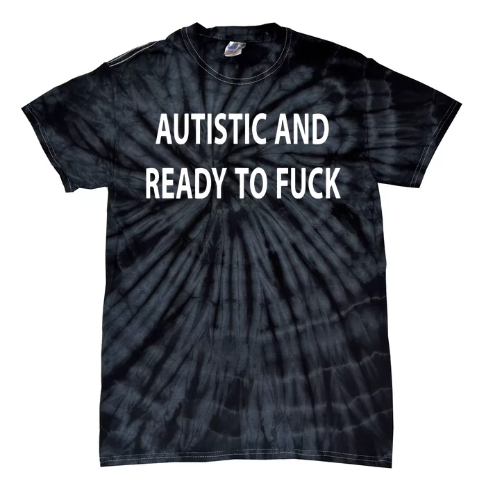 Autistic And Ready To Fuck Funnyr Vulgar Perfect Tie-Dye T-Shirt