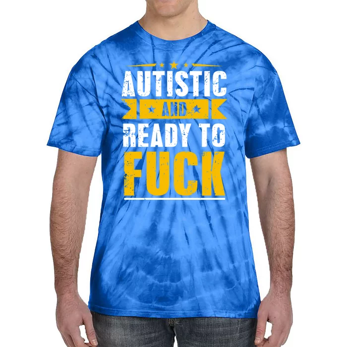 Autistic And Ready To Fuck Funny Autism Great Gift Tie-Dye T-Shirt