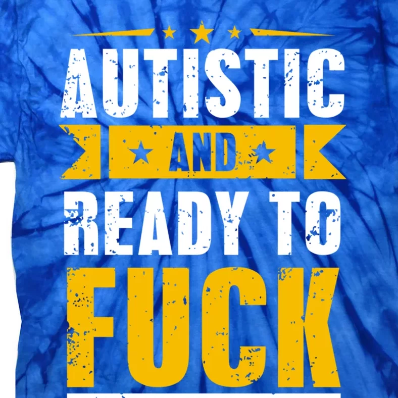 Autistic And Ready To Fuck Funny Autism Great Gift Tie-Dye T-Shirt