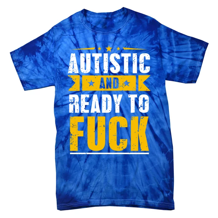 Autistic And Ready To Fuck Funny Autism Great Gift Tie-Dye T-Shirt