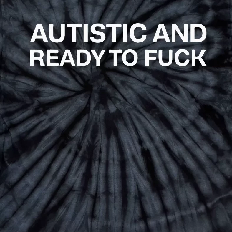 Autistic And Ready To Fuck Funny Autism Tie-Dye T-Shirt