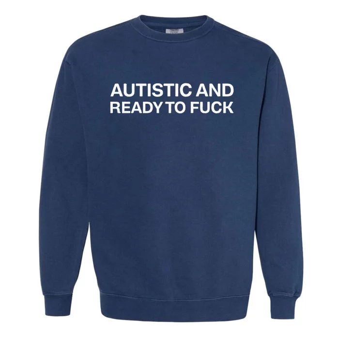 Autistic And Ready To Fuck Funny Autism Garment-Dyed Sweatshirt