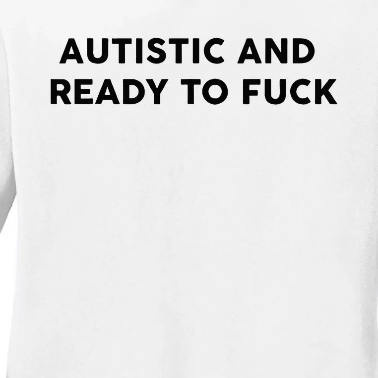 Autistic And Ready To Fuck Ladies Long Sleeve Shirt