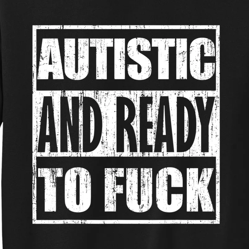 Autistic And Ready To Fuck Sarcasm Funny Quotes Tall Sweatshirt