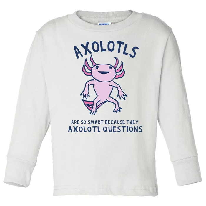 Axolotls Are So Smart Because They Axolotl Questions Toddler Long Sleeve Shirt