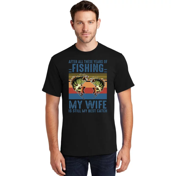 After All These Years Of Fishing My Wife Is Still Best Catch Tall T-Shirt