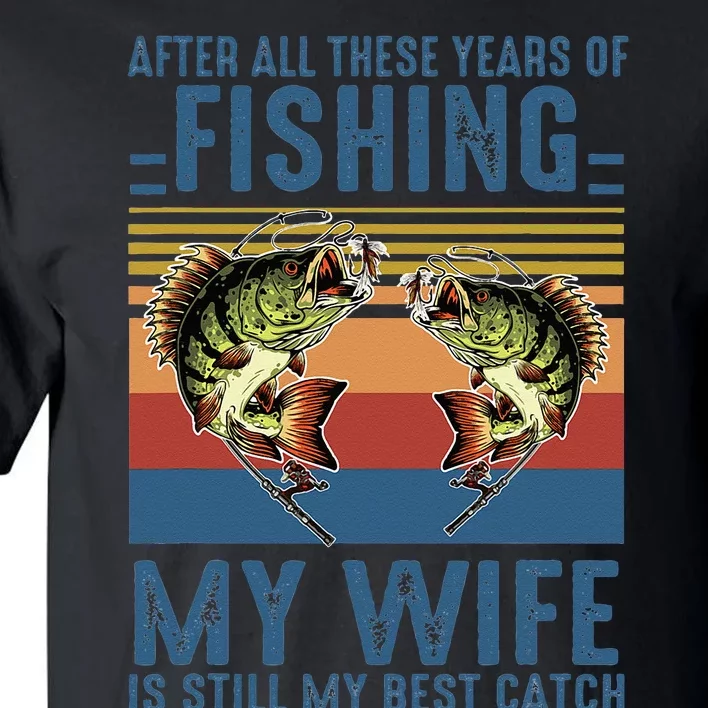 After All These Years Of Fishing My Wife Is Still Best Catch Tall T-Shirt