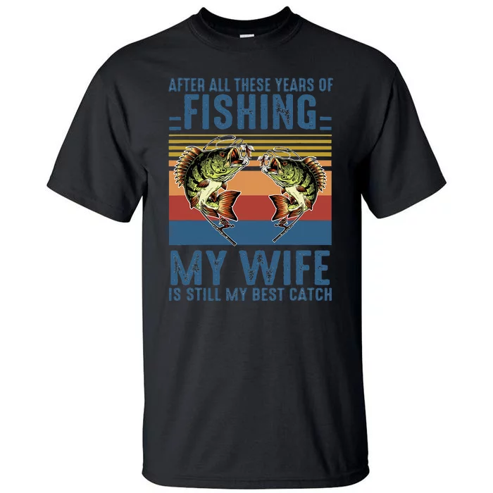 After All These Years Of Fishing My Wife Is Still Best Catch Tall T-Shirt