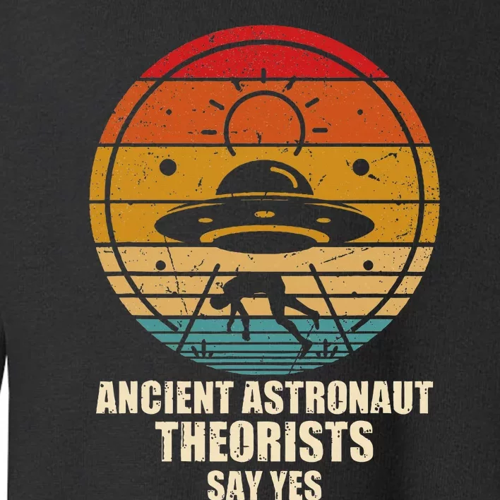 Ancient Astronaut Theorists Say Yes Spaceship Alien Ufos Toddler Sweatshirt