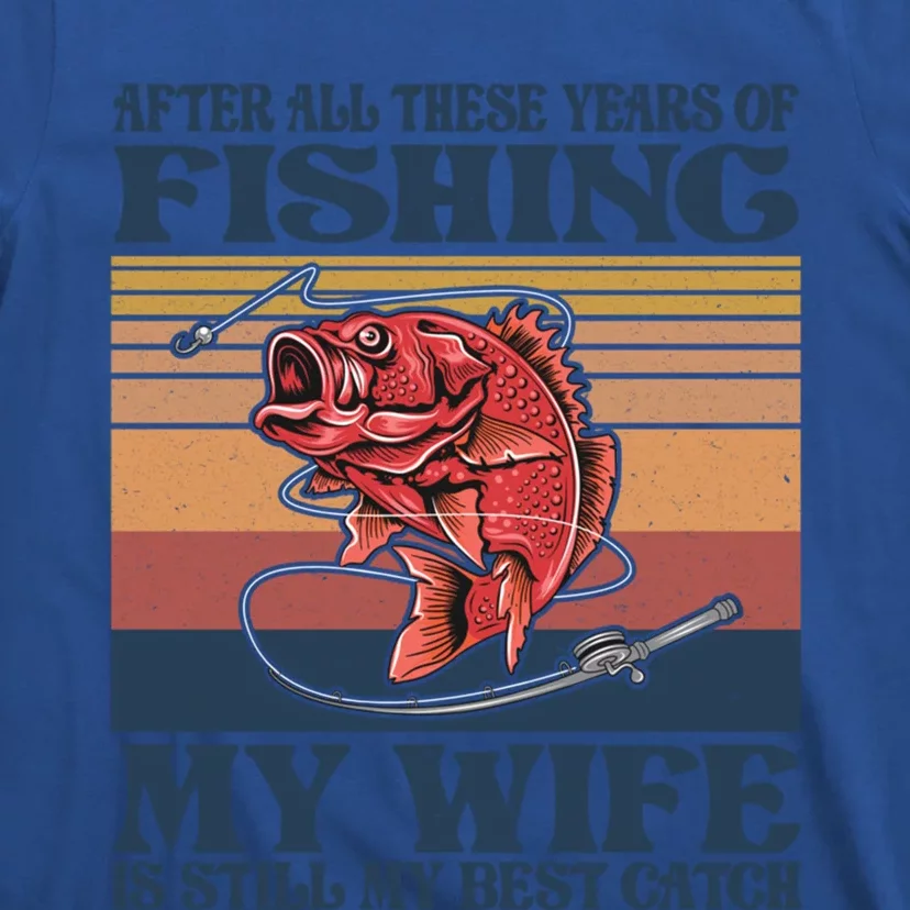 After All These Years Of Fishing My Wife Is Still Best Catch Funny Gift T-Shirt