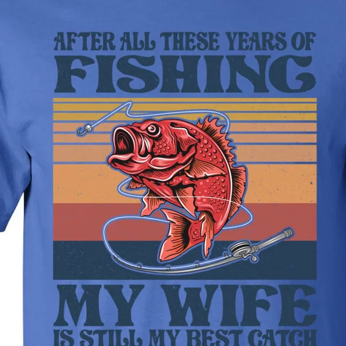 After All These Years Of Fishing My Wife Is Still Best Catch Funny Gift Tall T-Shirt