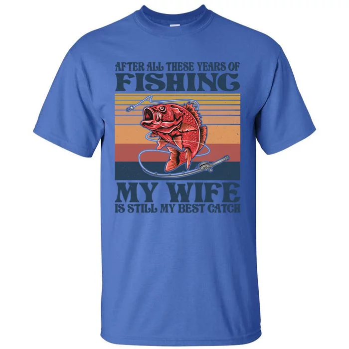 After All These Years Of Fishing My Wife Is Still Best Catch Funny Gift Tall T-Shirt