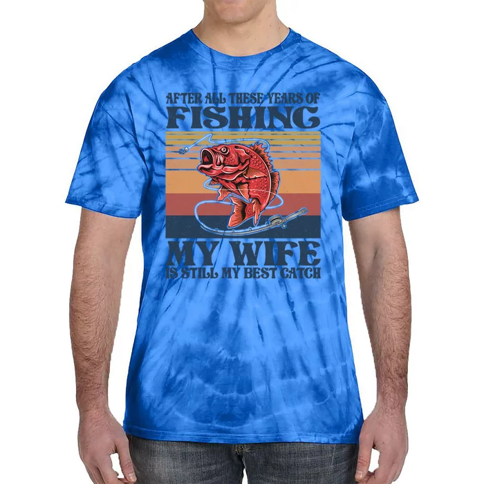 After All These Years Of Fishing My Wife Is Still Best Catch Funny Gift Tie-Dye T-Shirt