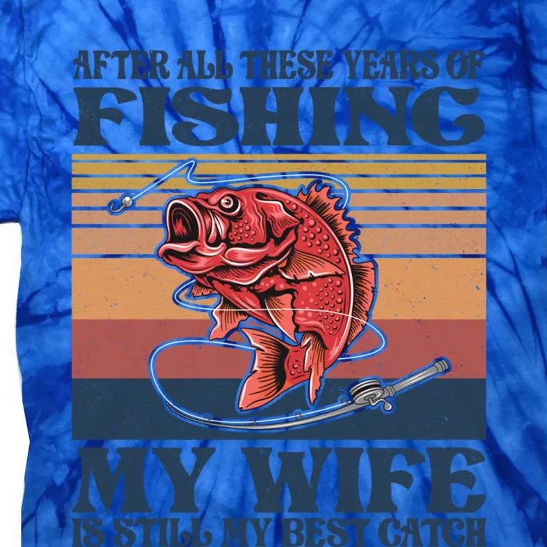 After All These Years Of Fishing My Wife Is Still Best Catch Funny Gift Tie-Dye T-Shirt