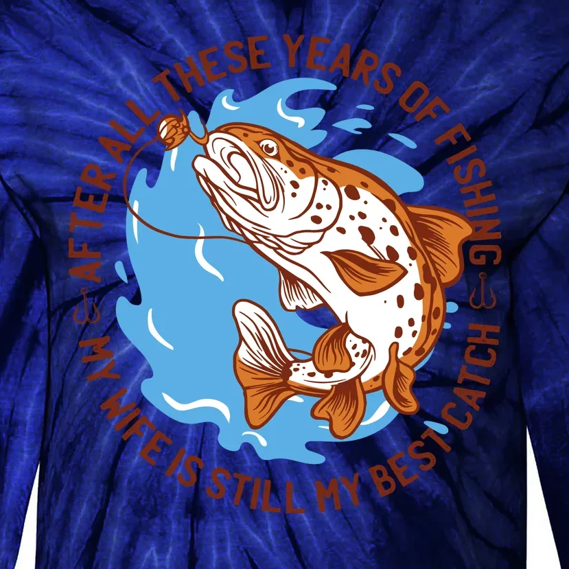 After All These Years Of Fishing My Wife Is Still My Best Catch Tie-Dye Long Sleeve Shirt