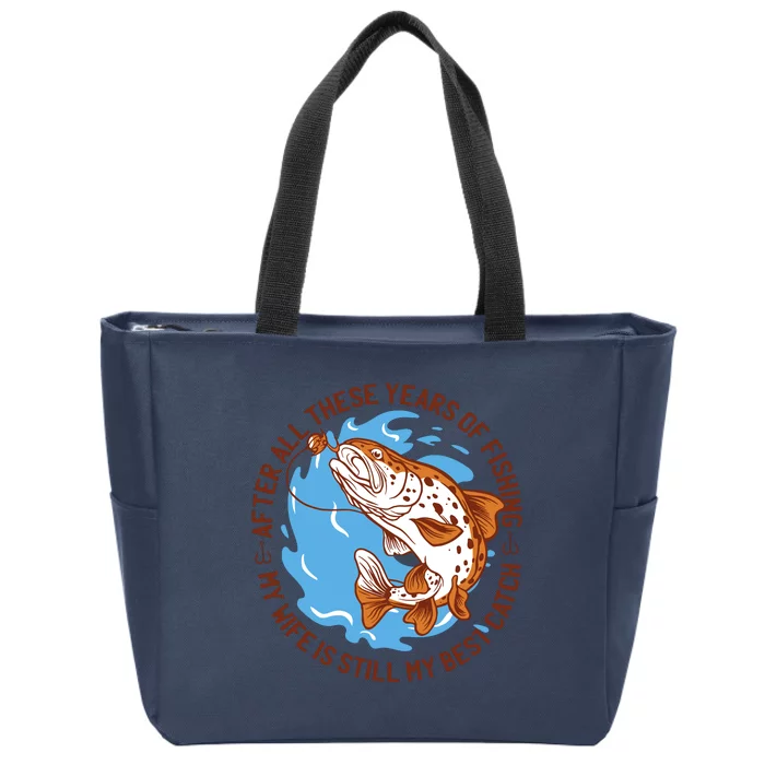 After All These Years Of Fishing My Wife Is Still My Best Catch Zip Tote Bag