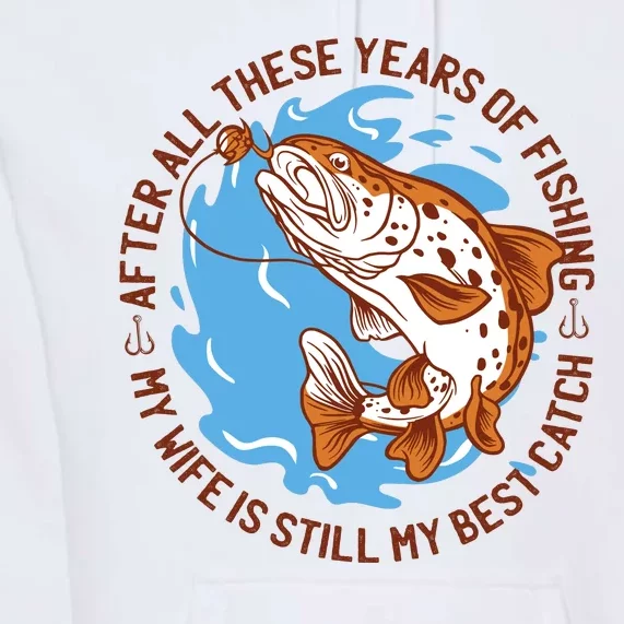 After All These Years Of Fishing My Wife Is Still My Best Catch Premium Hoodie