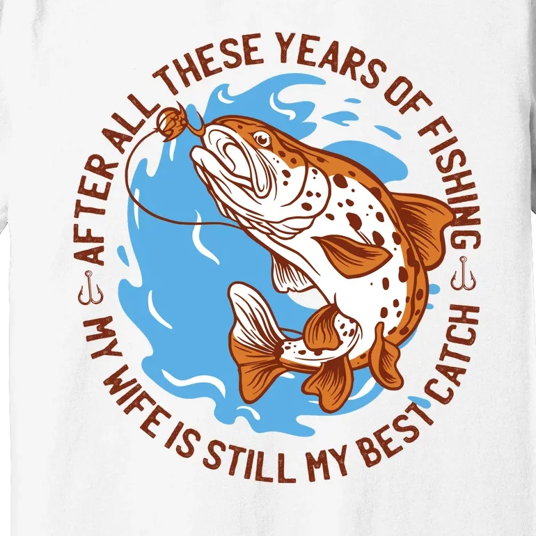 After All These Years Of Fishing My Wife Is Still My Best Catch Premium T-Shirt