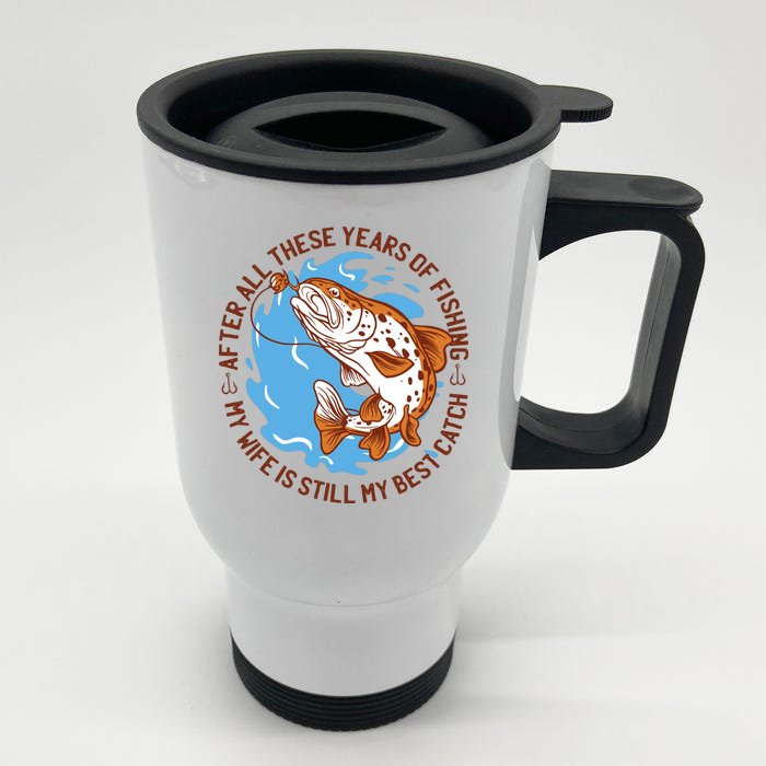 After All These Years Of Fishing My Wife Is Still My Best Catch Front & Back Stainless Steel Travel Mug