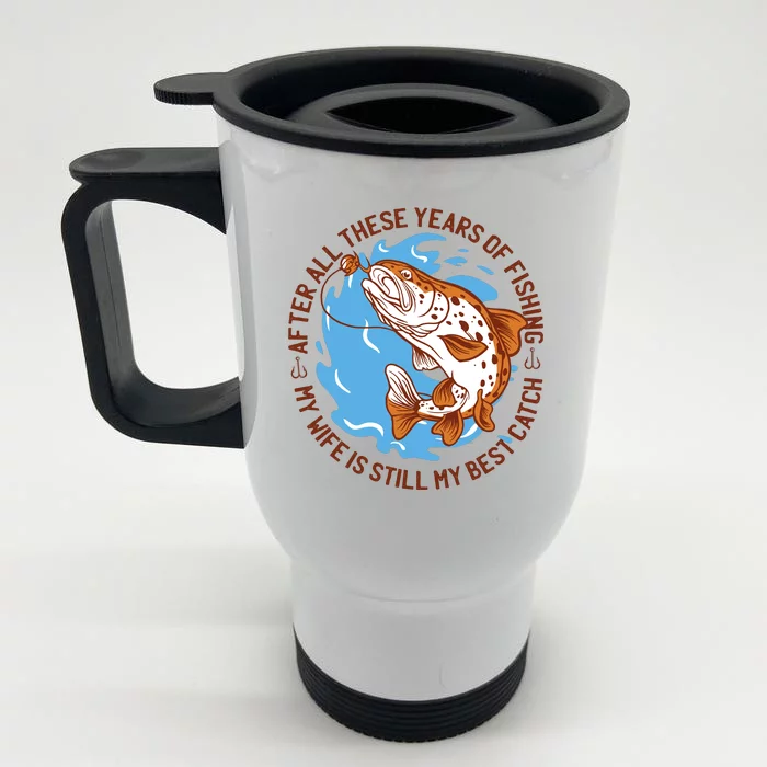 After All These Years Of Fishing My Wife Is Still My Best Catch Front & Back Stainless Steel Travel Mug