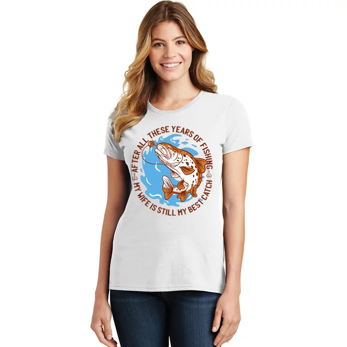 After All These Years Of Fishing My Wife Is Still My Best Catch Women's T-Shirt