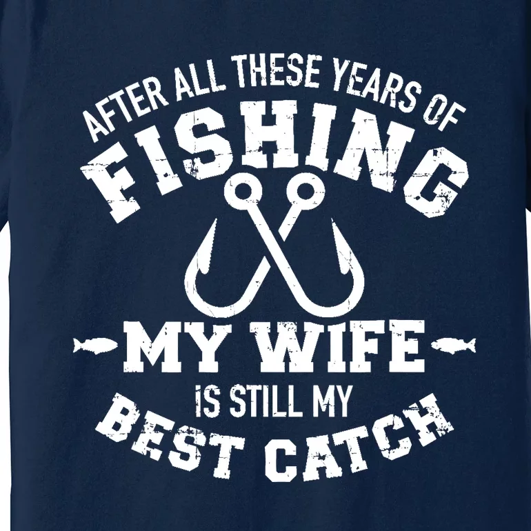 After all these years of fishing my wife still my best catch Premium T-Shirt