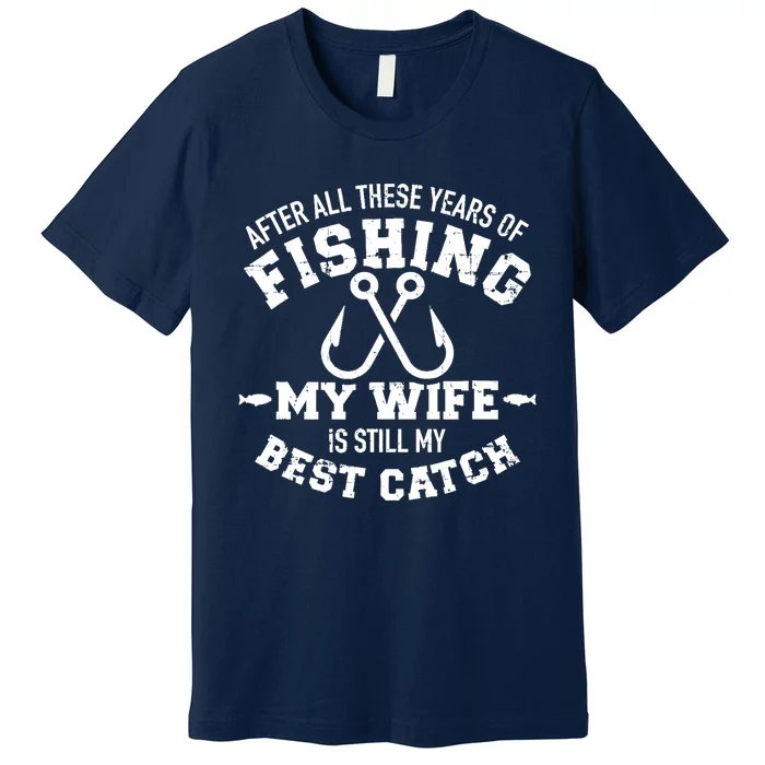 After all these years of fishing my wife still my best catch Premium T-Shirt