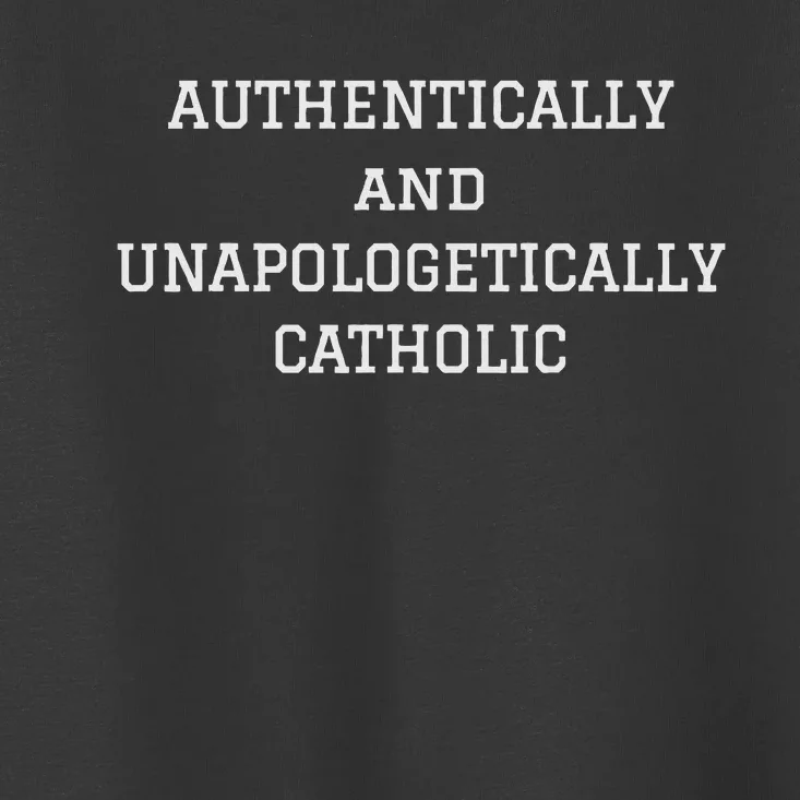 Authentically And Unapologetically Catholic Christian Faith Toddler T-Shirt