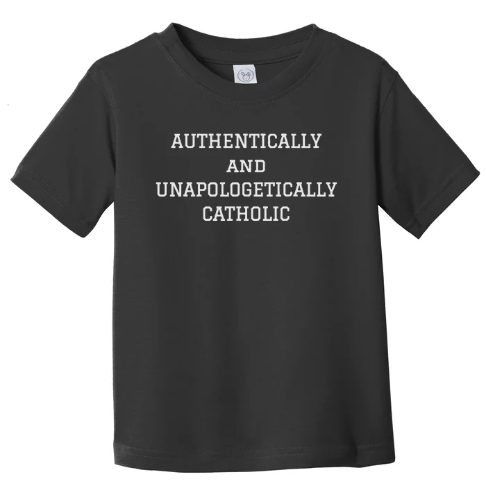 Authentically And Unapologetically Catholic Christian Faith Toddler T-Shirt