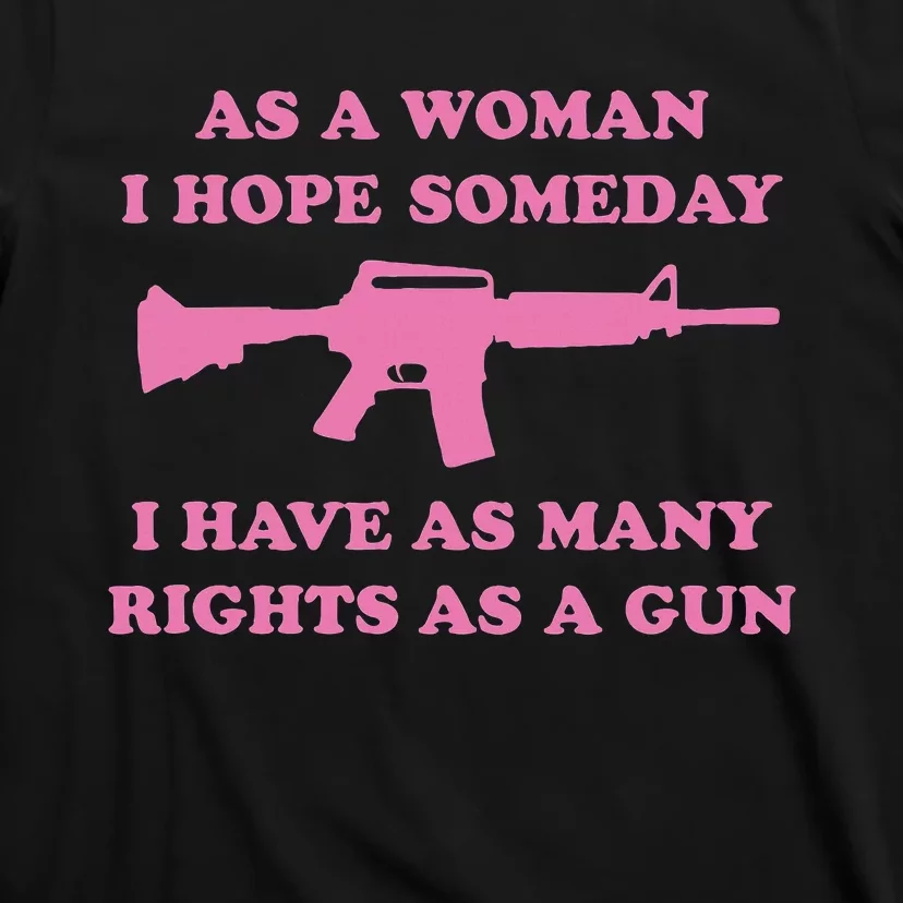 As A Woman I Hope Someday I Have As Many Rights As A Gun T-Shirt