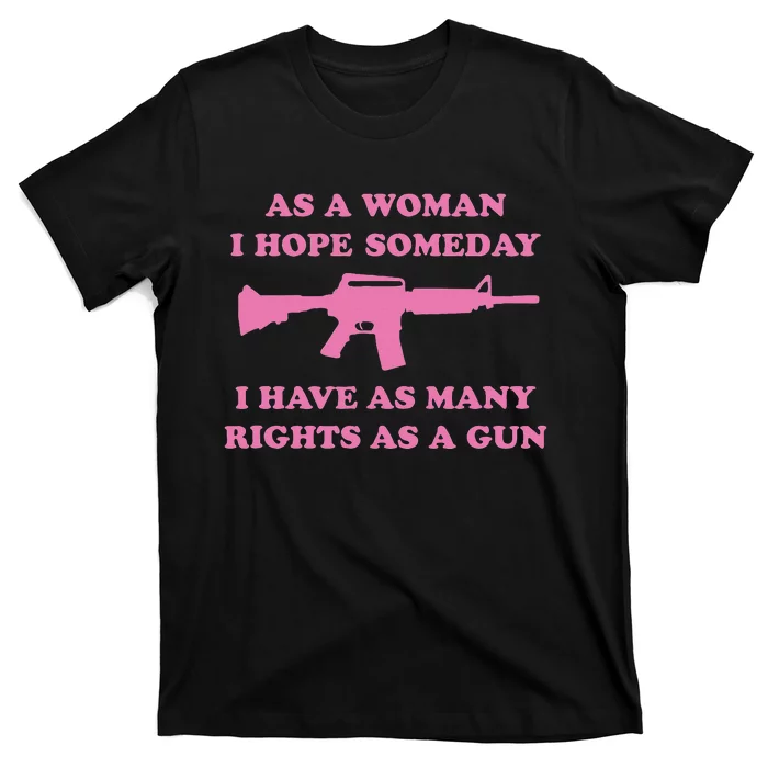 As A Woman I Hope Someday I Have As Many Rights As A Gun T-Shirt