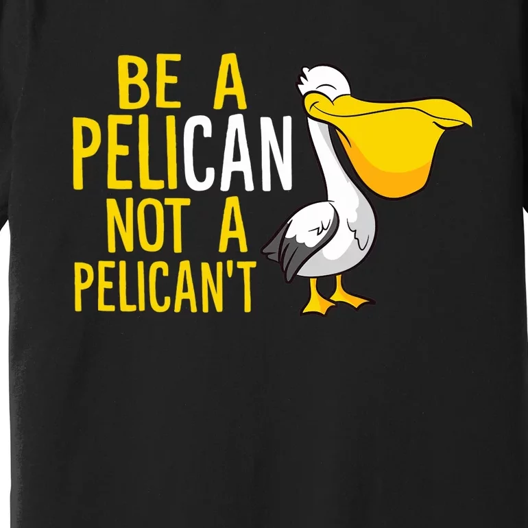 Always Be A Pelican Not A Pelican't Funny Pelican Premium T-Shirt