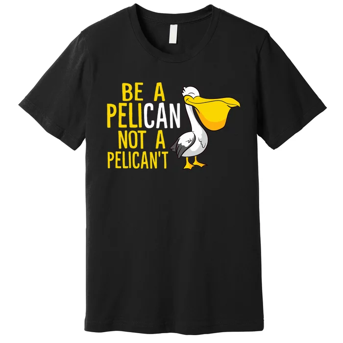 Always Be A Pelican Not A Pelican't Funny Pelican Premium T-Shirt