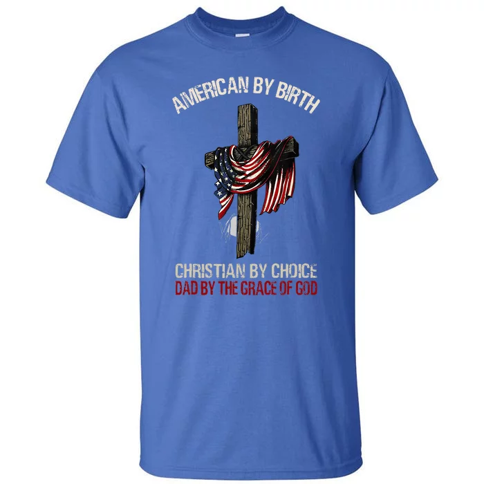 American By Birth Christian By Choice Dad By The Grace Tall T-Shirt