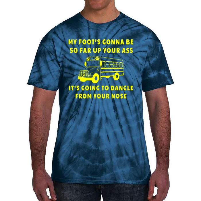 My Foot’s Gonna Be So Far Up Your Ass It’s Going To Dangle From Your Nose Angry Bus Driver Tie-Dye T-Shirt