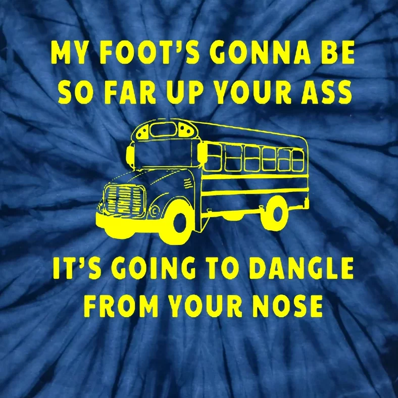 My Foot’s Gonna Be So Far Up Your Ass It’s Going To Dangle From Your Nose Angry Bus Driver Tie-Dye T-Shirt