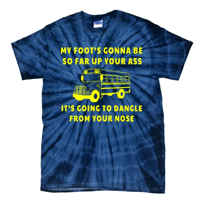 My Foot’s Gonna Be So Far Up Your Ass It’s Going To Dangle From Your Nose Angry Bus Driver Tie-Dye T-Shirt