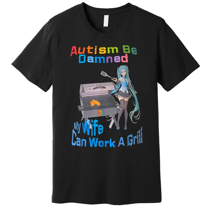 Autism Be Damned My Wife Can Work A Grill Premium T-Shirt