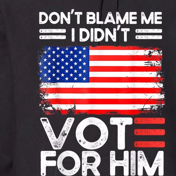 Anti Biden Don't Blame Me I Didn't Vote For Him USA Flag Premium Hoodie