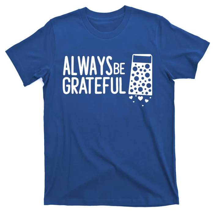 Always Be Grateful Funny Cheese Grater Joke Pun Cute Gift T-Shirt