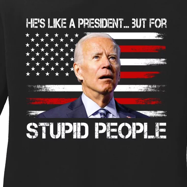 Anti Biden Hes Like A President...but For Stupid People Ladies Long Sleeve Shirt