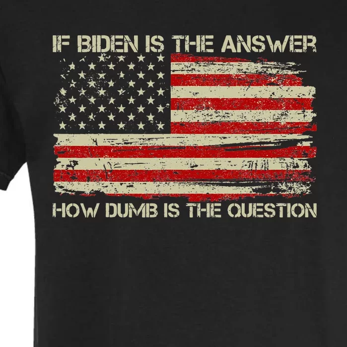 Anti Biden If Biden Is The Answer How Dumb Is The Question Garment-Dyed Heavyweight T-Shirt