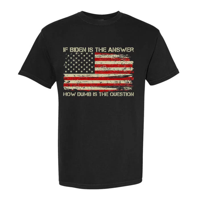 Anti Biden If Biden Is The Answer How Dumb Is The Question Garment-Dyed Heavyweight T-Shirt