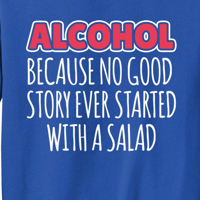 Alcohol Because No Good Story Ever Started With A Salad Great Gift Tall Sweatshirt