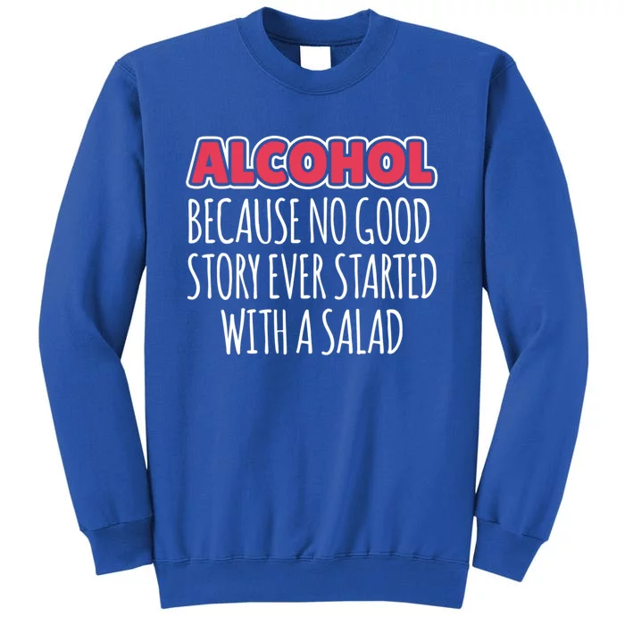 Alcohol Because No Good Story Ever Started With A Salad Great Gift Tall Sweatshirt