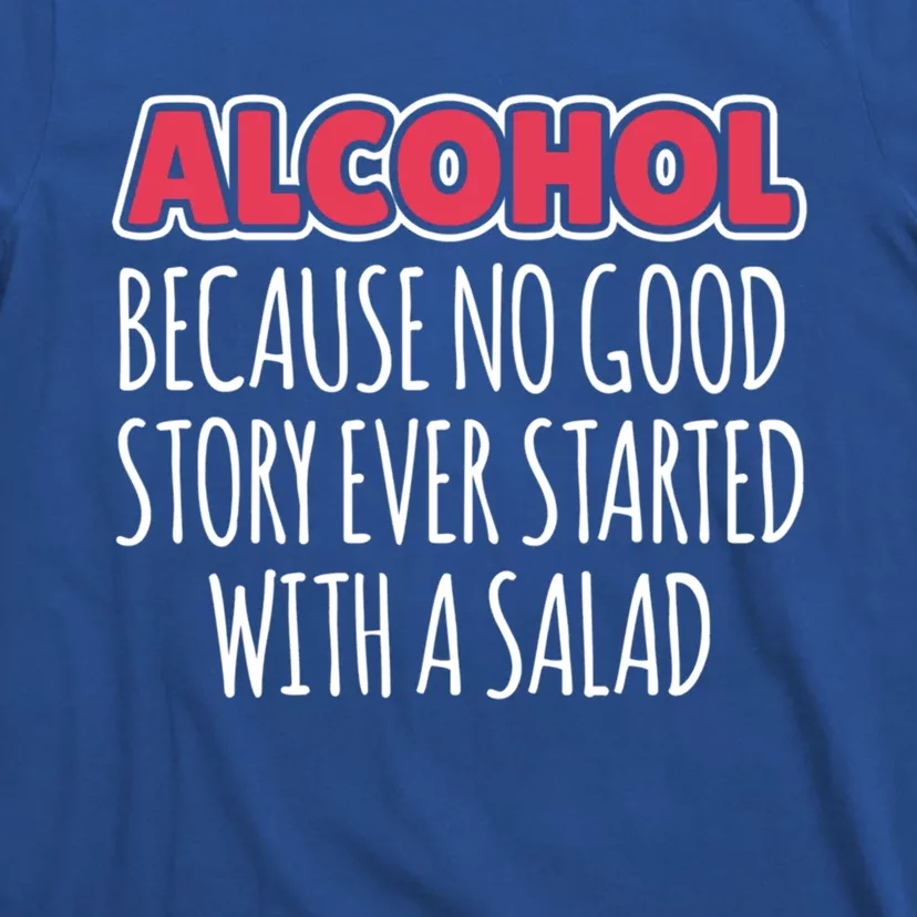 Alcohol Because No Good Story Ever Started With A Salad Cool Gift T-Shirt