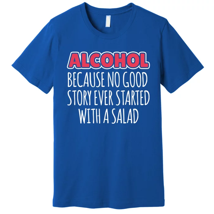 Alcohol Because No Good Story Ever Started With A Salad Cool Gift Premium T-Shirt